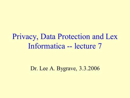 Privacy, Data Protection and Lex Informatica -- lecture 7 Dr. Lee A. Bygrave, 3.3.2006.