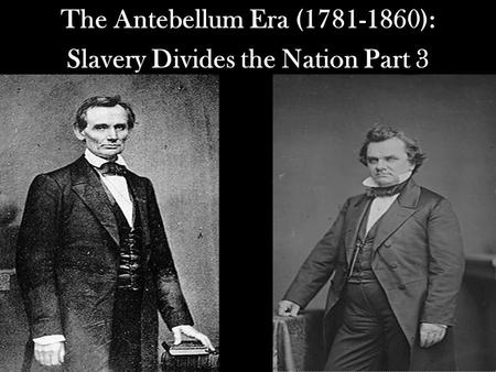 The Antebellum Era (1781-1860): Slavery Divides the Nation Part 3.