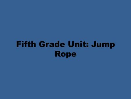 Fifth Grade Unit: Jump Rope. Fifth Grade Locomotor Skills Objectives: PE.5.MS.1.3 Illustrate mature form in combining locomotor and manipulative skills.