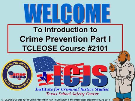 To Introduction to Crime Prevention Part I TCLEOSE Course #2101 ©TCLEOSE Course #2101 Crime Prevention Part I Curriculum is the intellectual property of.