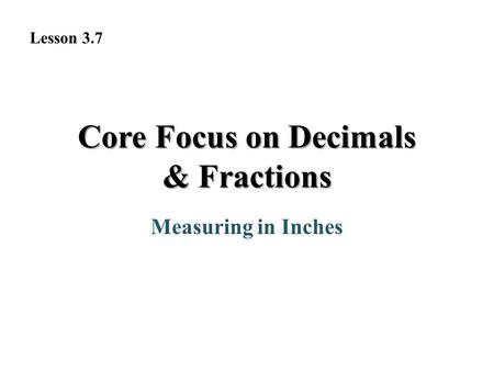 Core Focus on Decimals & Fractions Measuring in Inches Lesson 3.7.