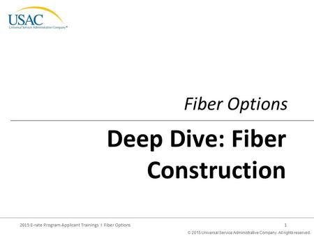 © 2015 Universal Service Administrative Company. All rights reserved. 2015 E-rate Program Applicant Trainings I Fiber Options1 Fiber Options Deep Dive: