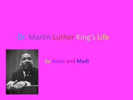 Dr. Martin Luther King’s Life by Alexa and Madi. The Beginning Martin Luther King Jr. was born in Atlanta, Georgia on January 15, 1929. He could not play.