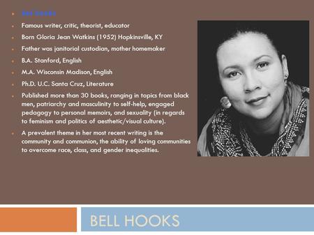 BELL HOOKS bel hooks Famous writer, critic, theorist, educator Born Gloria Jean Watkins (1952) Hopkinsville, KY Father was janitorial custodian, mother.