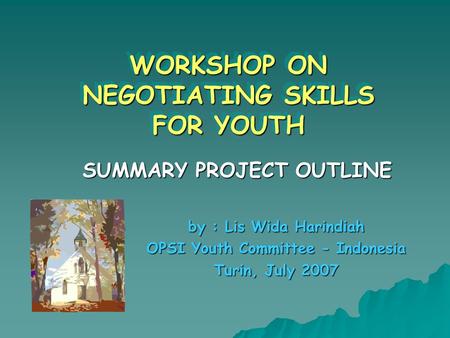 WORKSHOP ON NEGOTIATING SKILLS FOR YOUTH WORKSHOP ON NEGOTIATING SKILLS FOR YOUTH SUMMARY PROJECT OUTLINE by : Lis Wida Harindiah OPSI Youth Committee.