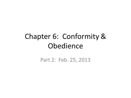 Chapter 6: Conformity & Obedience Part 2: Feb. 25, 2013.