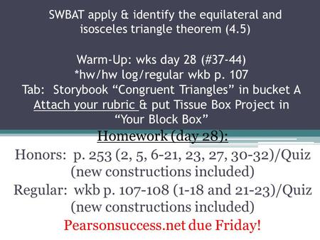 SWBAT apply & identify the equilateral and isosceles triangle theorem (4.5) Homework (day 28): Honors: p. 253 (2, 5, 6-21, 23, 27, 30-32)/Quiz (new constructions.