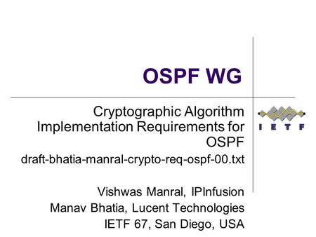 OSPF WG Cryptographic Algorithm Implementation Requirements for OSPF draft-bhatia-manral-crypto-req-ospf-00.txt Vishwas Manral, IPInfusion Manav Bhatia,