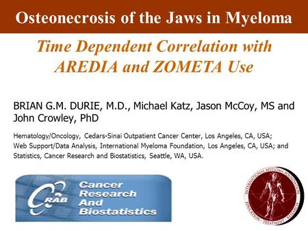 Osteonecrosis of the Jaws in Myeloma BRIAN G.M. DURIE, M.D., Michael Katz, Jason McCoy, MS and John Crowley, PhD Hematology/Oncology, Cedars-Sinai Outpatient.