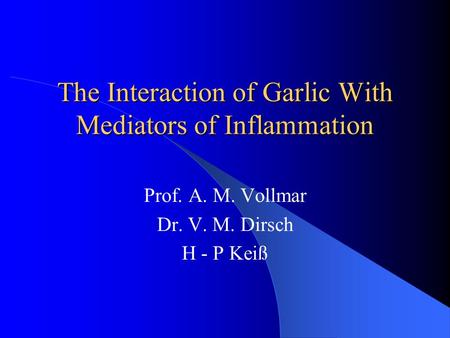 The Interaction of Garlic With Mediators of Inflammation Prof. A. M. Vollmar Dr. V. M. Dirsch H - P Keiß.