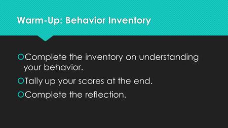 Warm-Up: Behavior Inventory  Complete the inventory on understanding your behavior.  Tally up your scores at the end.  Complete the reflection.  Complete.