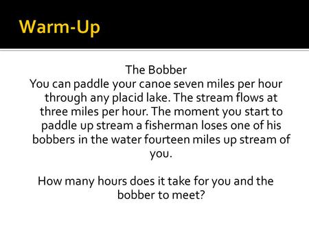 Warm-Up The Bobber You can paddle your canoe seven miles per hour through any placid lake. The stream flows at three miles per hour. The moment you start.