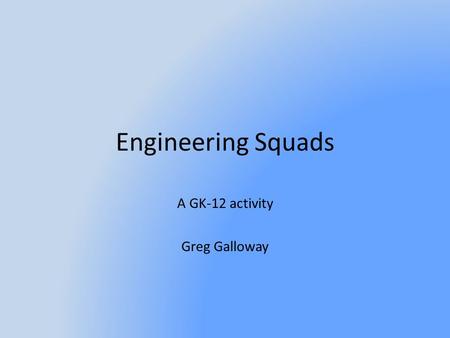 Engineering Squads A GK-12 activity Greg Galloway.