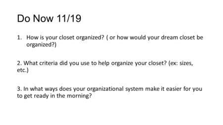 Do Now 11/19 1.How is your closet organized? ( or how would your dream closet be organized?) 2. What criteria did you use to help organize your closet?