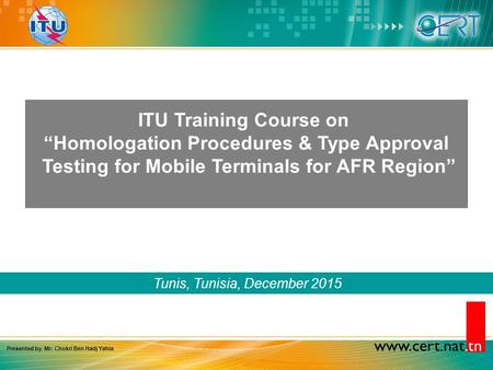 Www.cert.nat.tn Tunis, Tunisia, December 2015 ITU Training Course on “Homologation Procedures & Type Approval Testing for Mobile Terminals for AFR Region”