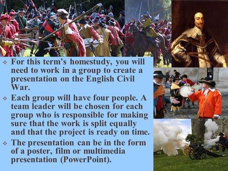 Civil War !!!  For this term’s homestudy, you will need to work in a group to create a presentation on the English Civil War.  Each group will have four.