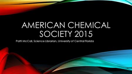 AMERICAN CHEMICAL SOCIETY 2015 Patti McCall, Science Librarian, University of Central Florida.