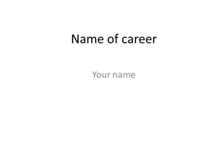 Name of career Your name. Essential Question Do I want to be a name of career (use a fact or a question to get audience attention)