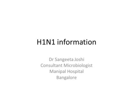 H1N1 information Dr Sangeeta Joshi Consultant Microbiologist Manipal Hospital Bangalore.