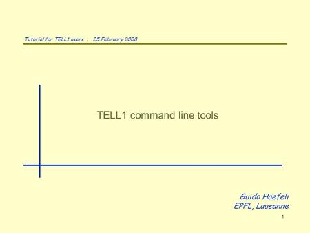 TELL1 command line tools Guido Haefeli EPFL, Lausanne Tutorial for TELL1 users : 25.February 2008 1.