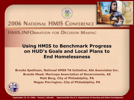 September 18-19, 2006 – Denver, Colorado Sponsored by the U.S. Department of Housing and Urban Development Using HMIS to Benchmark Progress on HUD’s Goals.