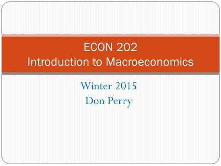 Winter 2015 Don Perry ECON 202 Introduction to Macroeconomics.