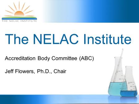 The NELAC Institute Accreditation Body Committee (ABC) Jeff Flowers, Ph.D., Chair.