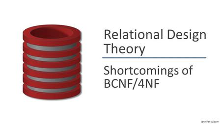 Jennifer Widom Relational Design Theory Shortcomings of BCNF/4NF.