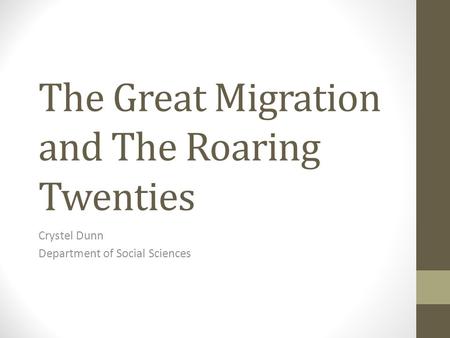 The Great Migration and The Roaring Twenties Crystel Dunn Department of Social Sciences.