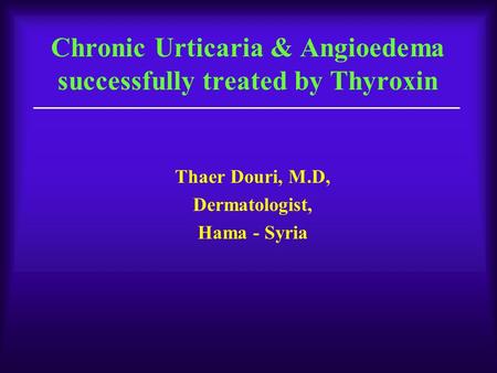 Chronic Urticaria & Angioedema successfully treated by Thyroxin Thaer Douri, M.D, Dermatologist, Hama - Syria.