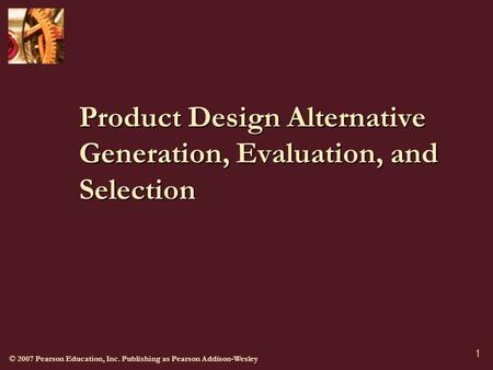 © 2007 Pearson Education, Inc. Publishing as Pearson Addison-Wesley 1 Product Design Alternative Generation, Evaluation, and Selection.