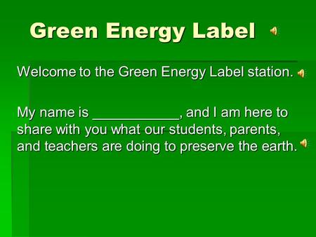 Green Energy Label Welcome to the Green Energy Label station. My name is ___________, and I am here to share with you what our students, parents, and.