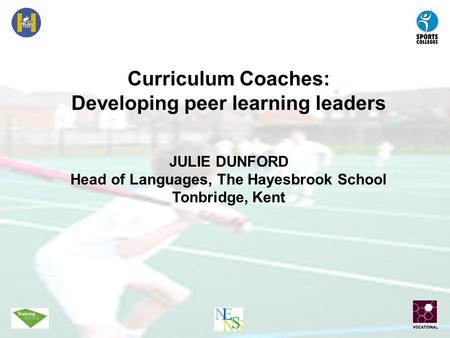 Curriculum Coaches: Developing peer learning leaders JULIE DUNFORD Head of Languages, The Hayesbrook School Tonbridge, Kent.