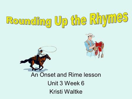 An Onset and Rime lesson Unit 3 Week 6 Kristi Waltke.