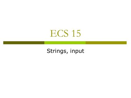 ECS 15 Strings, input. Outline  Strings, string operation  Converting numbers to strings and strings to numbers  Getting input  Running programs by.