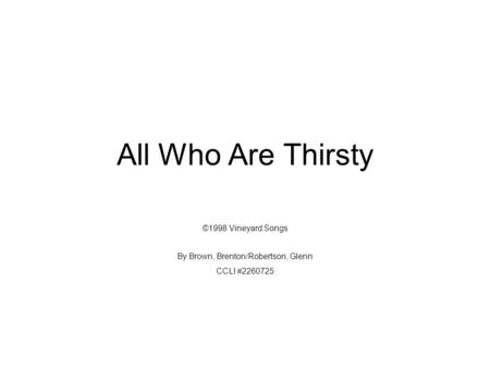 All Who Are Thirsty ©1998 Vineyard Songs By Brown, Brenton/Robertson, Glenn CCLI #2260725.