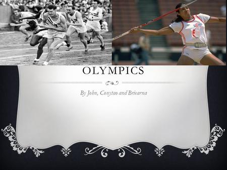 HISTORY OF THE OLYMPICS By John, Conytao and Briearna.