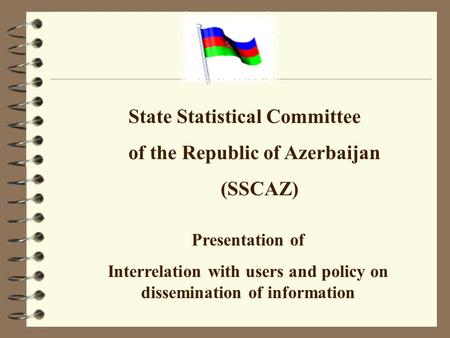 State Statistical Committee of the Republic of Azerbaijan (SSCAZ) Presentation of Interrelation with users and policy on dissemination of information.