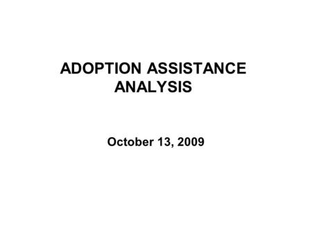 ADOPTION ASSISTANCE ANALYSIS October 13, 2009. 2 COMPARISON OF PERCENT OF CHILDREN ELIGIBLE FOR ADOPTION BY CURRENT, PROPOSED AND ALTERNATE CRITERIA SFY.