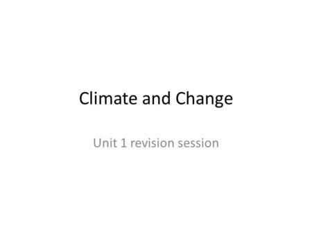 Climate and Change Unit 1 revision session. Defining terms... Weather – the day-to-day condition of the atmosphere Climate – the average weather over.