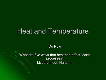 Heat and Temperature Do Now What are five ways that heat can affect “earth processes” List them out. Hand in.