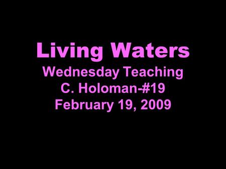 Living Waters Wednesday Teaching C. Holoman-#19 February 19, 2009.