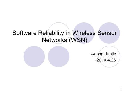 1 Software Reliability in Wireless Sensor Networks (WSN) -Xiong Junjie -2010.4.26.