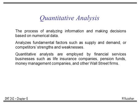 M.Nuzaihan DMT 243 – Chapter 6 Quantitative Analysis The process of analyzing information and making decisions based on numerical data. Analyzes fundamental.