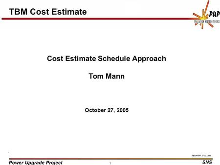 Power Upgrade Project SNS September 21-22, 2005 1 TBM Cost Estimate Cost Estimate Schedule Approach Tom Mann October 27, 2005.