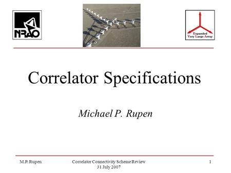 M.P. RupenCorrelator Connectivity Scheme Review 31 July 2007 1 Correlator Specifications Michael P. Rupen.