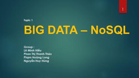 Group : Lê Minh Hi ế u Phan Th ị Thanh Th ả o Ph ạ m Hoàng Long Nguy ễ n Huy Hùng 1 BIG DATA – NoSQL Topic 1.