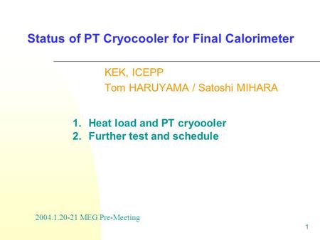 1 Status of PT Cryocooler for Final Calorimeter KEK, ICEPP Tom HARUYAMA / Satoshi MIHARA 2004.1.20-21 MEG Pre-Meeting 1. Heat load and PT cryoooler 2.