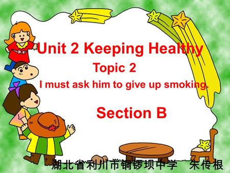 Unit 2 Keeping Healthy Topic 2 I must ask him to give up smoking. Section B 湖北省利川市铜锣坝中学 朱传根.