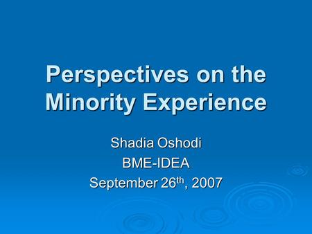 Perspectives on the Minority Experience Shadia Oshodi BME-IDEA September 26 th, 2007.